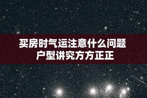 买房时气运注意什么问题  户型讲究方方正正
