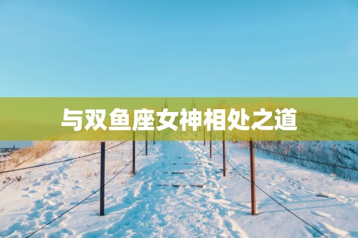 与双鱼座女神相处之道