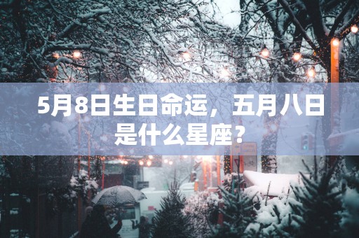 5月8日生日命运，五月八日是什么星座？