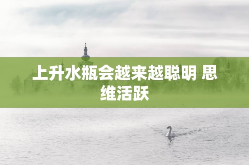上升水瓶会越来越聪明 思维活跃