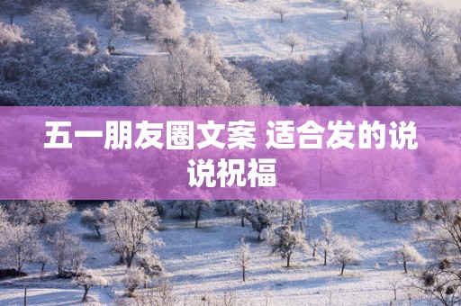 五一朋友圈文案 适合发的说说祝福