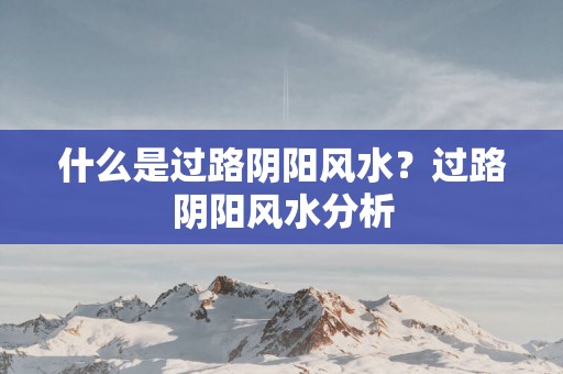 什么是过路阴阳风水？过路阴阳风水分析