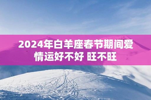2025年白羊座春节期间爱情运好不好 旺不旺
