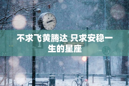 不求飞黄腾达 只求安稳一生的星座