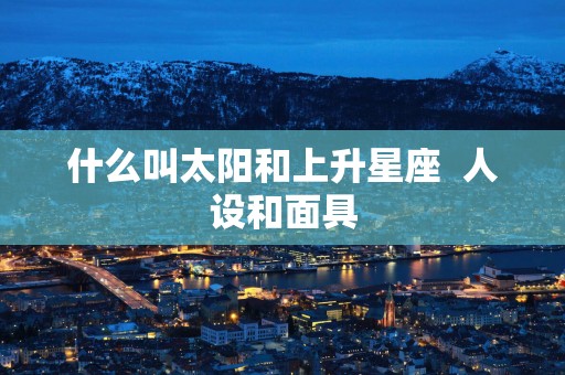 什么叫太阳和上升星座  人设和面具