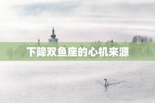 下降双鱼座的心机来源