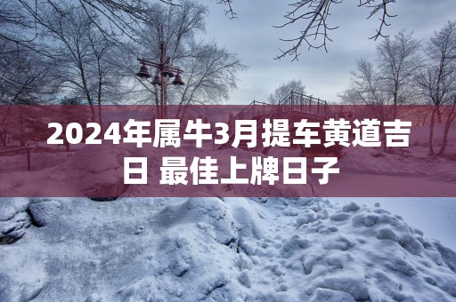 2025年属牛3月提车黄道吉日 最佳上牌日子