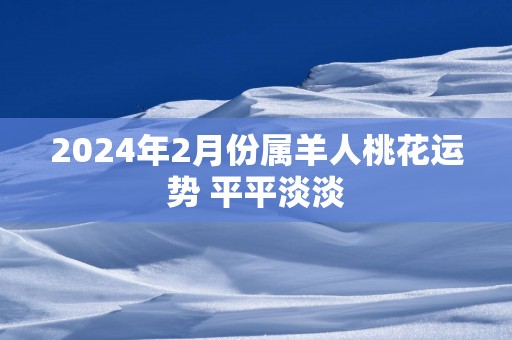 2025年2月份属羊人桃花运势 平平淡淡