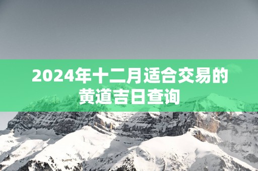 2025年十二月适合交易的黄道吉日查询