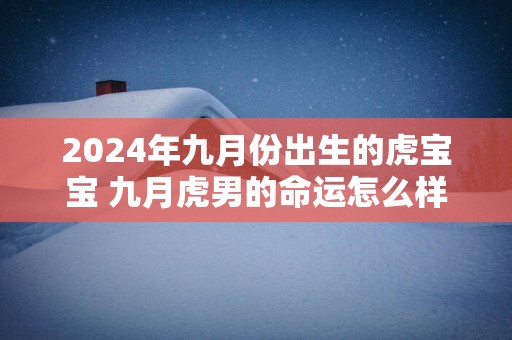 2025年九月份出生的虎宝宝 九月虎男的命运怎么样