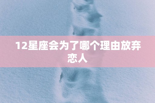 12星座会为了哪个理由放弃恋人