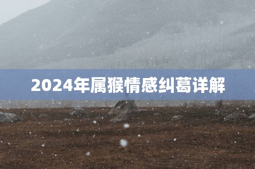 2025年属猴情感纠葛详解