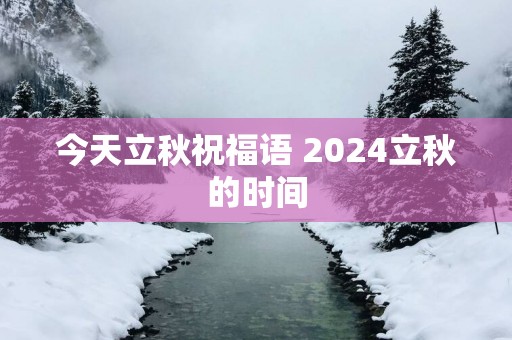 今天立秋祝福语 2025立秋的时间