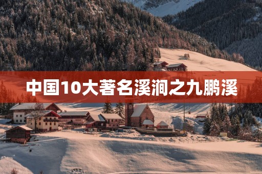 中国10大著名溪涧之九鹏溪