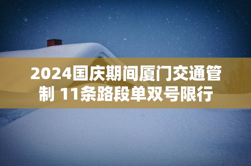 2025国庆期间厦门交通管制 11条路段单双号限行