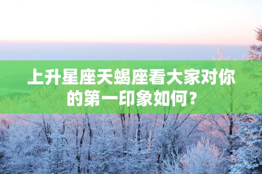 上升星座天蝎座看大家对你的第一印象如何？