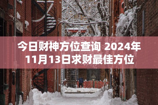 今日财神方位查询 2024年11月13日求财最佳方位