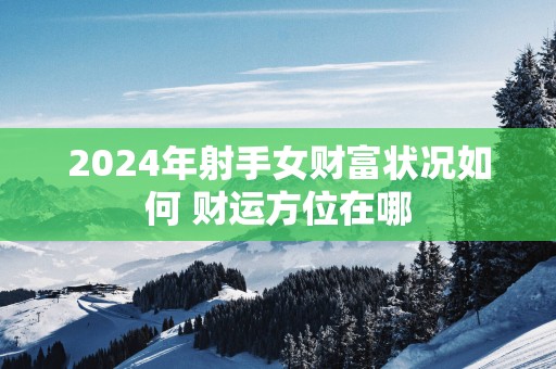 2025年射手女财富状况如何 财运方位在哪