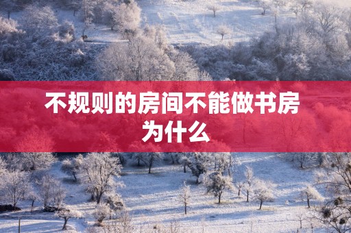 不规则的房间不能做书房 为什么