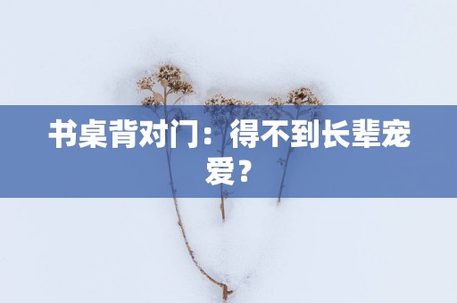 书桌背对门：得不到长辈宠爱？