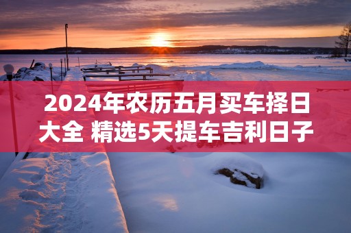 2025年农历五月买车择日大全 精选5天提车吉利日子