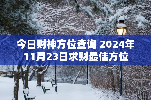今日财神方位查询 2025年11月23日求财最佳方位
