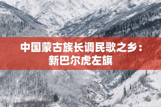 中国蒙古族长调民歌之乡：新巴尔虎左旗