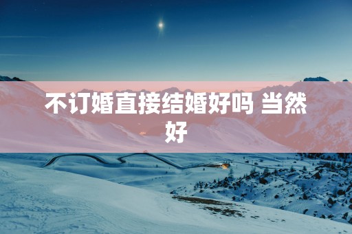 不订婚直接结婚好吗 当然好