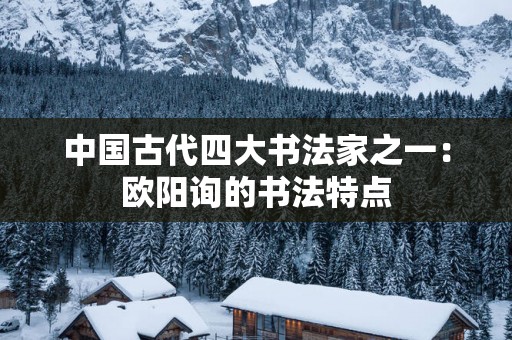 中国古代四大书法家之一：欧阳询的书法特点