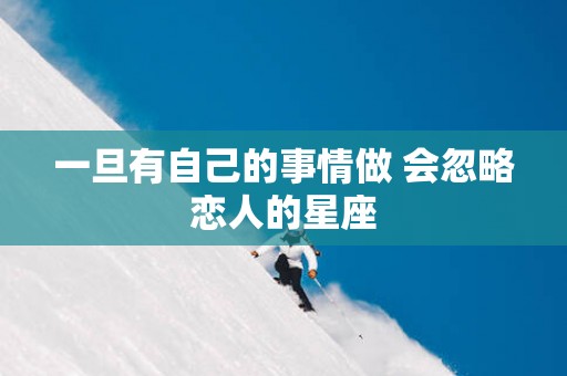 一旦有自己的事情做 会忽略恋人的星座