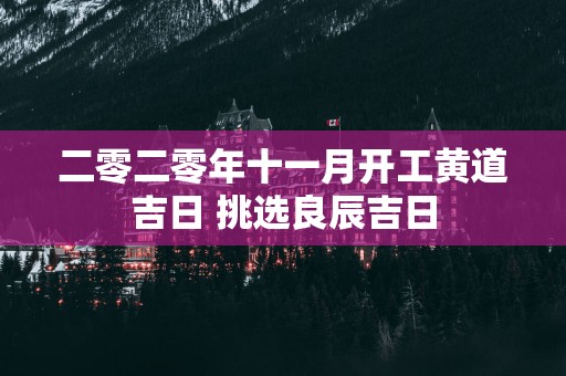 二零二零年十一月开工黄道吉日 挑选良辰吉日
