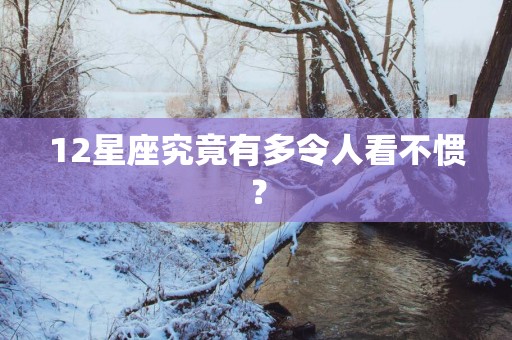 12星座究竟有多令人看不惯？