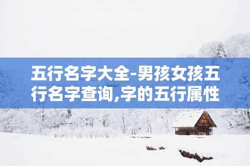 五行名字大全-男孩女孩五行名字查询,字的五行属性解析
