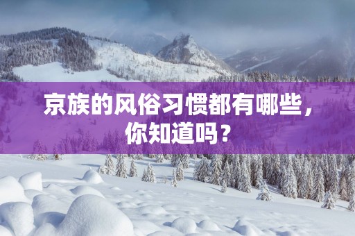 京族的风俗习惯都有哪些，你知道吗？