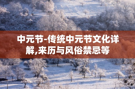 中元节-传统中元节文化详解,来历与风俗禁忌等
