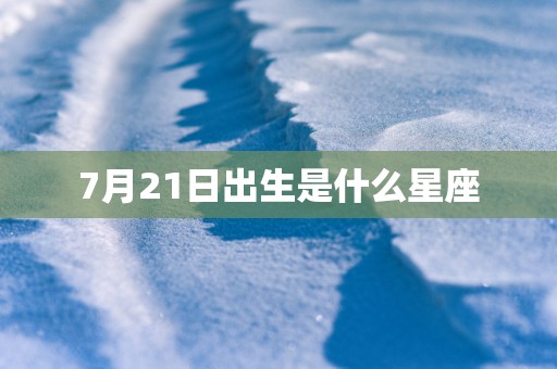 7月21日出生是什么星座
