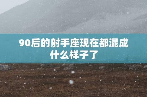 90后的射手座现在都混成什么样子了