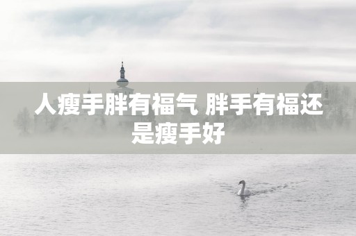 人瘦手胖有福气 胖手有福还是瘦手好