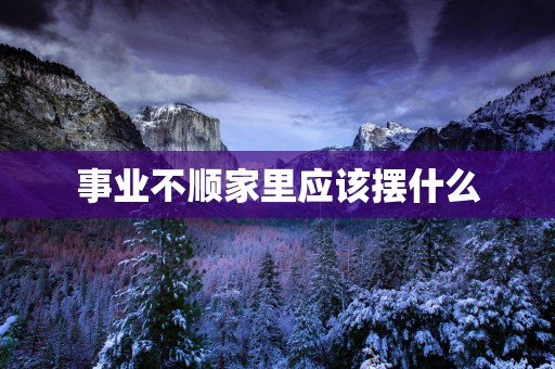 事业不顺家里应该摆什么