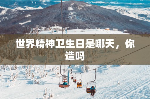 世界精神卫生日是哪天，你造吗