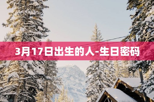 3月17日出生的人-生日密码