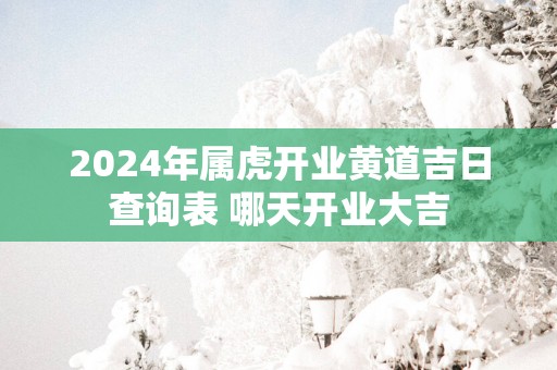 2025年属虎开业黄道吉日查询表 哪天开业大吉