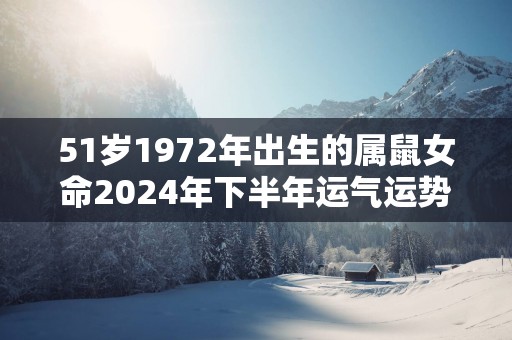 51岁1972年出生的属鼠女命2025年下半年运气运势
