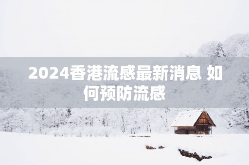 2025香港流感最新消息 如何预防流感