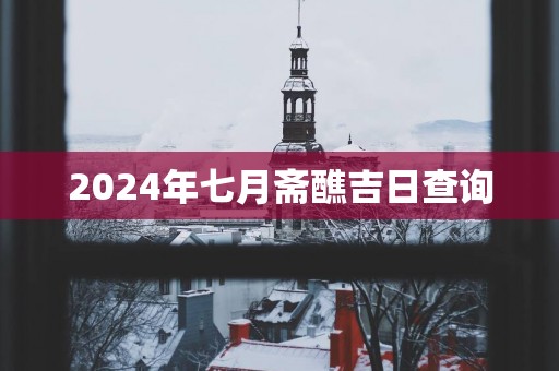 2024年七月斋醮吉日查询