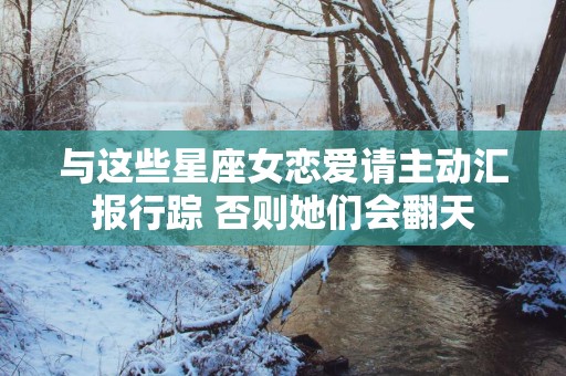 与这些星座女恋爱请主动汇报行踪 否则她们会翻天