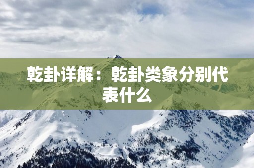 乾卦详解：乾卦类象分别代表什么