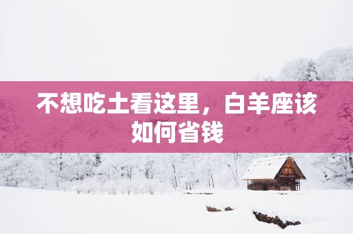 不想吃土看这里，白羊座该如何省钱