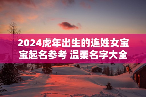 2025蛇年出生的连姓女宝宝起名参考 温柔名字大全