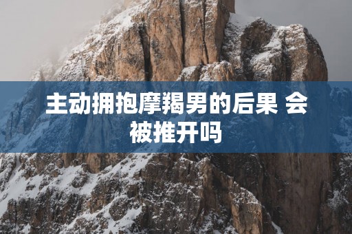 主动拥抱摩羯男的后果 会被推开吗